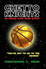 Ghetto Knights: An Urban Star Wars Spoof - Christopher C. Odom