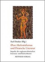 (Post-)Kolonialismus und deutsche Literatur: Impulse der angloamerikanischen Literatur- und Kulturtheorie - Axel Dunker