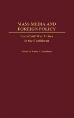 Mass Media and Foreign Policy: Post-Cold War Crises in the Caribbean - Walter C. Soderlund, R. C. Nelson, E. Donald Briggs