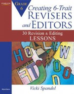 Creating 6-Trait Revisers and Editors for Grade 6: 30 Revision and Editing Lessons - Vicki Spandel