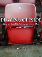 Playing Offside: A Journey To The Grounds Of All 92 Professional League Clubs - Daniel Gee