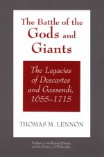 The Battle of the Gods and Giants: The Legacies of Descartes and Gassendi, 1655-1715 - Thomas M. Lennon