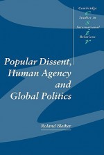 Popular Dissent, Human Agency and Global Politics - Roland Bleiker