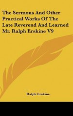 The Sermons and Other Practical Works of the Late Reverend and Learned Mr. Ralph Erskine V9 - Ralph Erskine