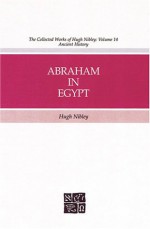 Abraham in Egypt (The Collected Works of Hugh Nibley, Volume 14) - Hugh Nibley, Gary P. Gillum