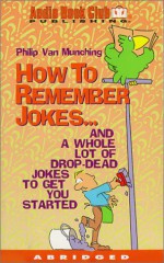 How To Remember Jokes: And A Whole Lot of Drop-Dead Jokes To Get You Started - Philip Van Munching