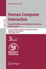 Human-Computer Interaction: Towards Mobile and Intelligent Interaction Environments: 14th International Conference, HCI International 2011, Orlando, FL, USA, July 9-14, 2011, Proceedings, Part III - Julie A. Jacko