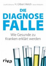 Die Diagnosefalle: Wie Gesunde zu Kranken erklärt werden (German Edition) - H. Gilbert Welch, Lisa M. Schwartz, Steven Woloshin