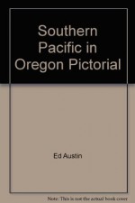 The Southern Pacific in Oregon Pictorial - Ed Austin, Tom Dill