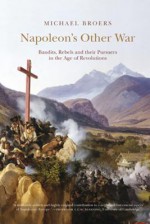 Napoleon's Other War: Bandits, Rebels and Their Pursuers in the Age of Revolutions - Michael Broers