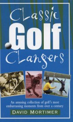 Classic Golf Clangers: An Amusing Collection of Golf's Most Embarrassing Moments from Over a Century - David Mortimer