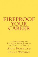 Fireproof Your Career: 5 Strategies to Protect Your Future in Volatile Times - Anne Baber, Lynne Waymon