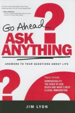 Go Ahead Ask Anything: Answers to Your Questions about Life - Jim Lyon