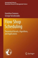 Flow Shop Scheduling: Theoretical Results, Algorithms, and Applications (International Series in Operations Research & Management Science) - Hamilton Emmons, George Vairaktarakis