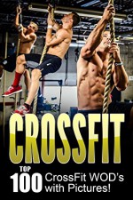 CROSSFIT: CrossFit WOD's: Top 100 CrossFit WOD's with Pictures! - Dan Smith, Crossfit