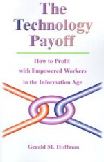 The Technology Payoff: How to Profit with Empowered Workers in the Information Age - Gerald M Hoffman, Eliezer Geisler