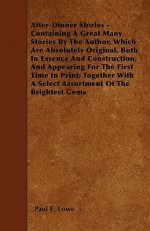 After-Dinner Stories - Containing a Great Many Stories by the Author, Which Are Absolutely Original, Both in Essence and Construction, and Appearing f - Paul Lowe