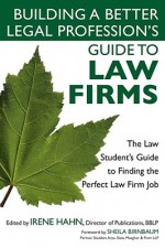 Building a Better Legal Profession's Guide to Law Firms: The Law Student's Guide to Finding the Perfect Law Firm Job - Building a Better Legal Profession, Irene Hahn