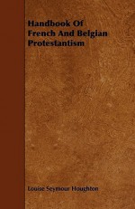 Handbook of French and Belgian Protestantism - Louise Seymour Houghton