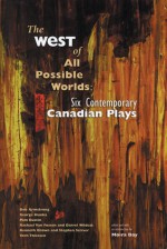 The West of All Possible Worlds: Six Contemporary Canadian Plays - Bob Armstrong, Pam Bustin, George Hunka, Moira Day