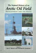 The Natural History of an Arctic Oil Field: Development and the Biota - Joe C Truett, Stephen R. Johnson