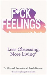 F*ck Feelings: Less Obsessing, More Living - Michael Bennett, Sarah Bennett