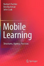 Mobile Learning: Structures, Agency, Practices - Norbert Pachler, Ben Bachmair, John Cook