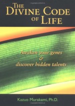 The Divine Code of Life: Awaken Your Genes and Discover Hidden Talents - Kazuo Murakami, Cathy Hirano