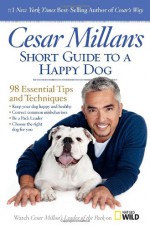 Cesar Millan's Short Guide to a Happy Dog: 98 Essential Tips and Techniques - Cesar Millan