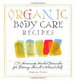 Organic Body Care Recipes: 175 Homemade Herbal Formulas for Glowing Skin & a Vibrant Self - Stephanie Tourles