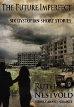 The Future Imperfect: Six Dystopian Short Stories - Ruth Nestvold