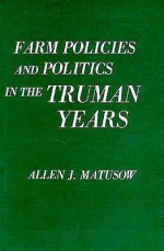 Farm Policies and Politics in the Truman Years - Allen J. Matusow