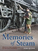 Memories of Steam: Reliving the Golden Age of Britain's Railways. Tom Quinn - Quinn, Tom Quinn