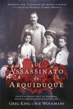 O Assassinato do Arquiduque - Greg King, Sue Woolmans, Luís Santos