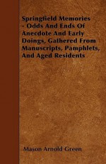 Springfield Memories - Odds and Ends of Anecdote and Early Doings, Gathered from Manuscripts, Pamphlets, and Aged Residents - Mason Arnold Green