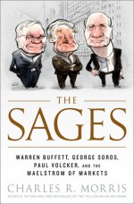 The Sages: Warren Buffett, George Soros, Paul Volcker, and the Maelstrom of Markets - Charles R. Morris