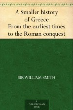 A Smaller history of Greece From the earliest times to the Roman conquest - Sir William Smith