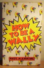 How To Be A Wally - Paul Manning