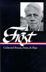 Collected Poems, Prose, and Plays - Robert Frost, Richard Poirier, Mark Richardson