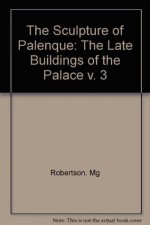 The Sculpture of Palenque, Volume 3: The Late Buildings of the Palace - Merle Greene Robertson