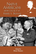 Native Americans and the Legacy of Harry S. Truman (The Truman Legacy Series Book 4) - Brian Hosmer