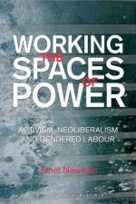 Working the Spaces of Power: Activism, Neoliberalism and Gendered Labour - Janet Newman