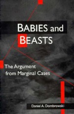 Babies and Beasts: THE ARGUMENT FROM MARGINAL CASES - Daniel A. Dombrowski