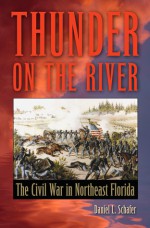 Thunder on the River: The Civil War in Northeast Florida - Daniel L. Schafer