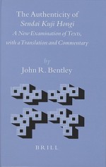 The Authenticity of Sendai Kuji Hongi: A New Examination of Texts, with a Translation and Commentary - John Bentley