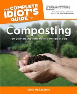 The Complete Idiot's Guide to Composting - Chris McLaughlin