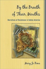 By the Breath of Their Mouths: Narratives of Resistance in Italian America - Mary Jo Bona