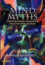 Mind Myths: Exploring Popular Assumptions about the Mind and Brain - Sergio Della Sala