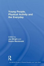 Young People, Physical Activity and the Everyday - Jan Wright, Doune Macdonald