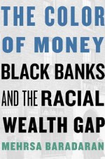 The Color of Money: Black Banks and the Racial Wealth Gap - Mehrsa Baradaran